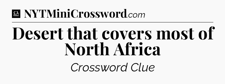 Desert that covers most of North Africa - LA Times Crossword