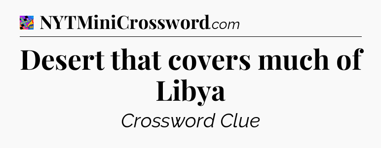 Desert that covers much of Libya Crossword Clue