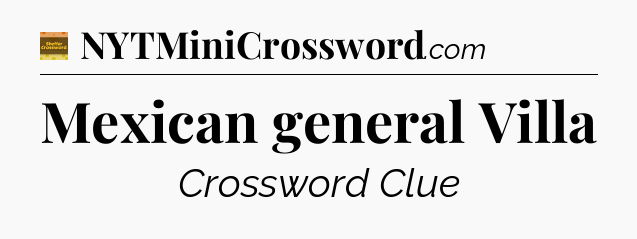 Mexican general Villa - Eugene Sheffer Crossword