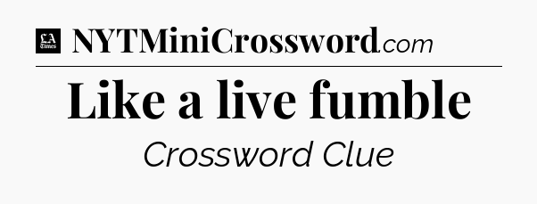 Like a live fumble - LA Times Crossword