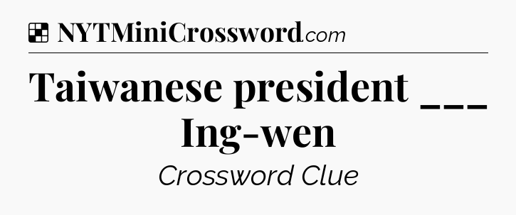 Solution: Taiwanese president ___ Ing-wen - NYT Crossword