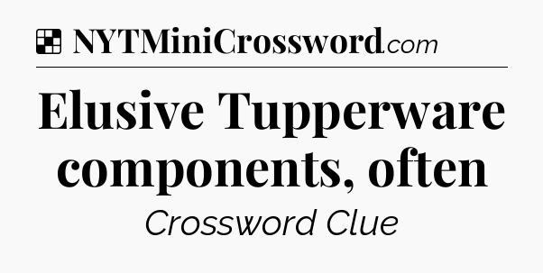 Solution: Elusive Tupperware components, often - NYT Crossword