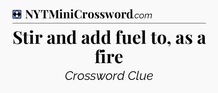 Solution: Stir and add fuel to, as a fire - NYT Mini Crossword