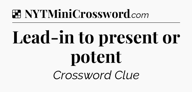 Solution: Lead-in to present or potent - NYT Crossword