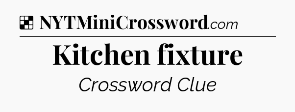 Solution: Kitchen fixture - NYT Crossword