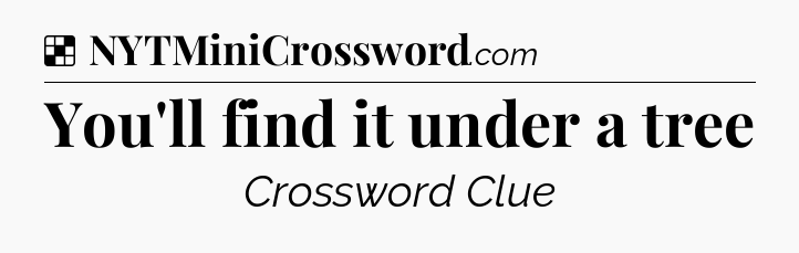 Solution: You'll find it under a tree - NYT Crossword