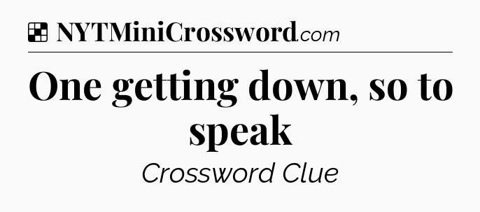 Solution: One getting down, so to speak - NYT Crossword