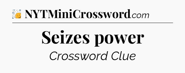 Seizes power - 7 Little Words