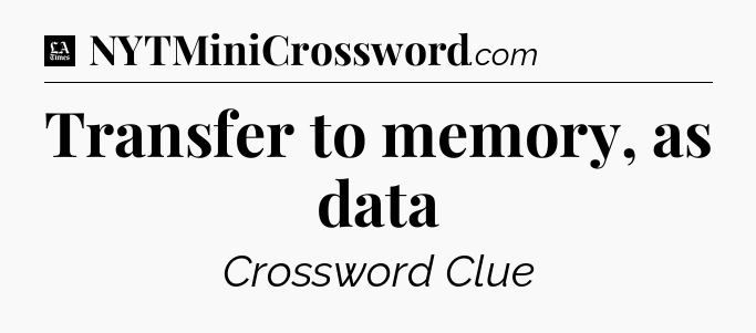 Transfer to memory, as data - LA Times Crossword