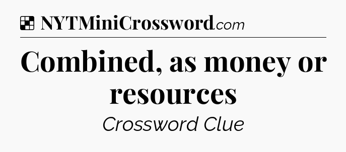 Solution: Combined, as money or resources - NYT Crossword