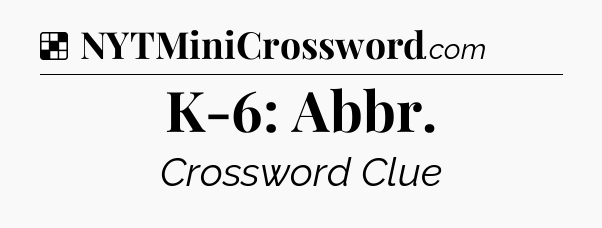Solution: K-6: Abbr - NYT Crossword