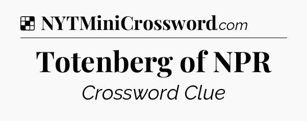 Solution: Totenberg of NPR - NYT Crossword