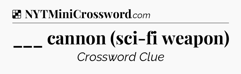 Solution: ___ cannon (sci-fi weapon) - NYT Crossword