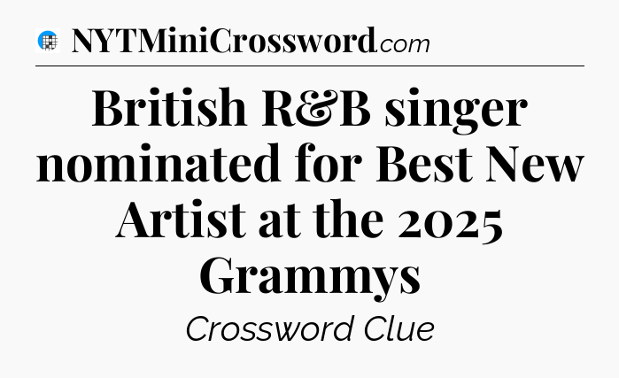 British R&B singer nominated for Best New Artist at the 2025 Grammys Crossword Clue