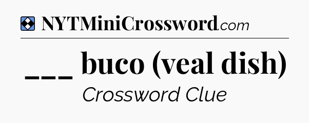Solution: ___ buco (veal dish) - NYT Mini Crossword