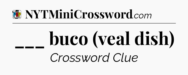 ___ buco (veal dish) Crossword Clue