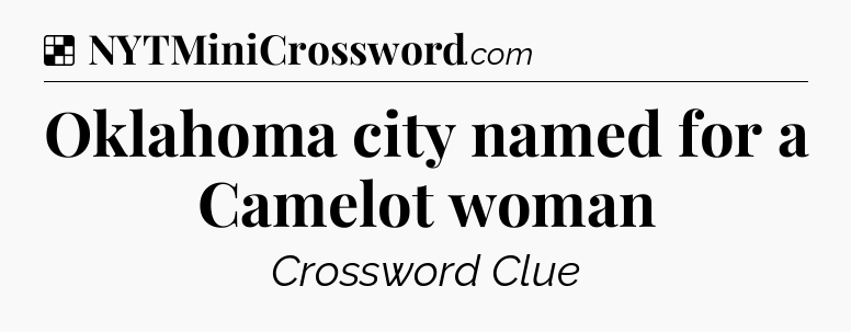 Solution: Oklahoma city named for a Camelot woman - NYT Crossword