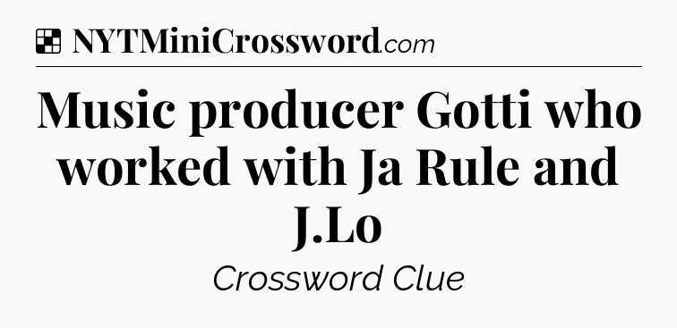 Solution: Music producer Gotti who worked with Ja Rule and J.Lo - NYT Crossword