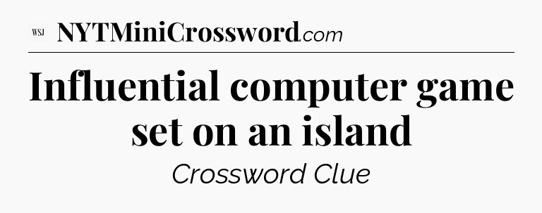 Influential computer game set on an island - WSJ Crossword