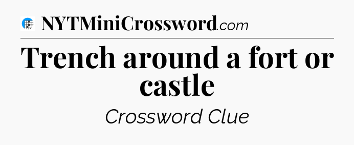 Trench around a fort or castle Crossword Clue