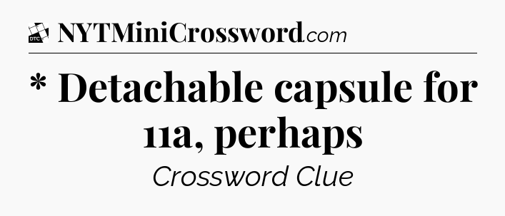 * Detachable capsule for 11a, perhaps - Daily Themed Classic Crossword