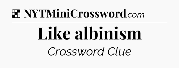 Solution: Like albinism - NYT Crossword