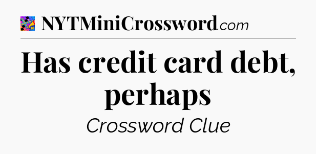 Has credit card debt, perhaps Crossword Clue