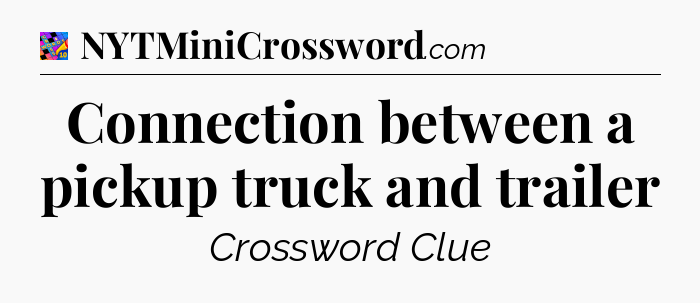 Connection between a pickup truck and trailer Crossword Clue