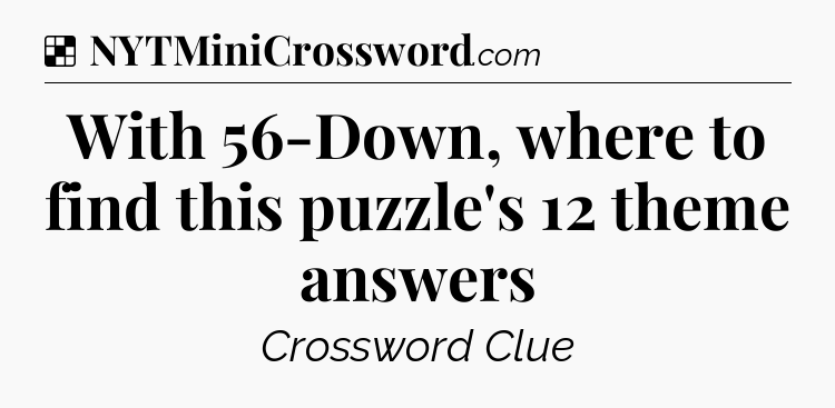 Solution: With 56-Down, where to find this puzzle's 12 theme answers - NYT Crossword