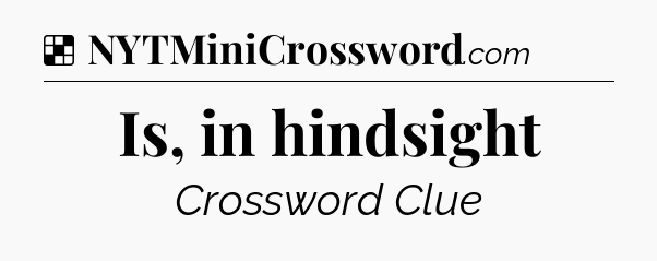 Solution: Is, in hindsight - NYT Crossword
