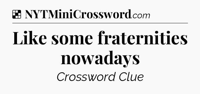 Solution: Like some fraternities nowadays - NYT Crossword