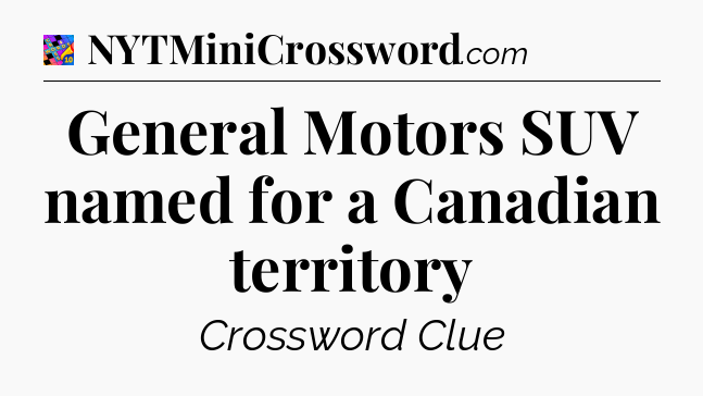 General Motors SUV named for a Canadian territory Crossword Clue