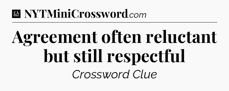 Agreement often reluctant but still respectful - LA Times Crossword