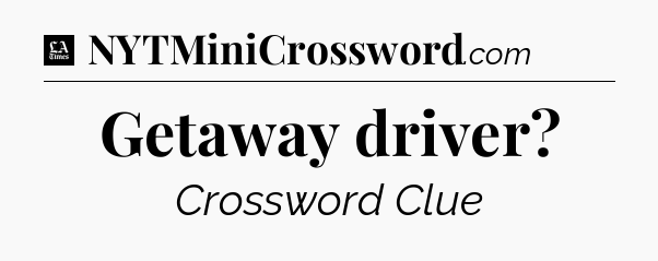 Getaway driver - LA Times Crossword