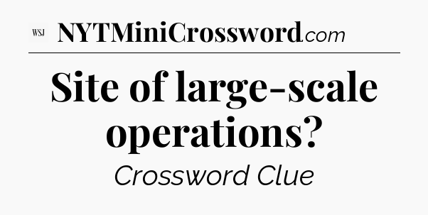 Site of large-scale operations - WSJ Crossword