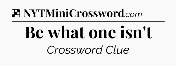 Solution: Be what one isn't - NYT Crossword
