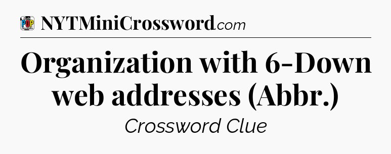 Organization with 6-Down web addresses (Abbr.) Crossword Clue