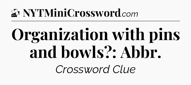 Organization with pins and bowls?: Abbr - Daily Themed Mini Crossword