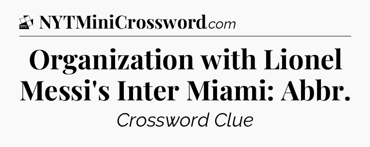 Organization with Lionel Messi's Inter Miami: Abbr - Daily Themed Classic Crossword
