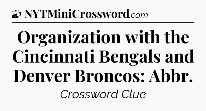 Organization with the Cincinnati Bengals and Denver Broncos: Abbr - Daily Themed Classic Crossword