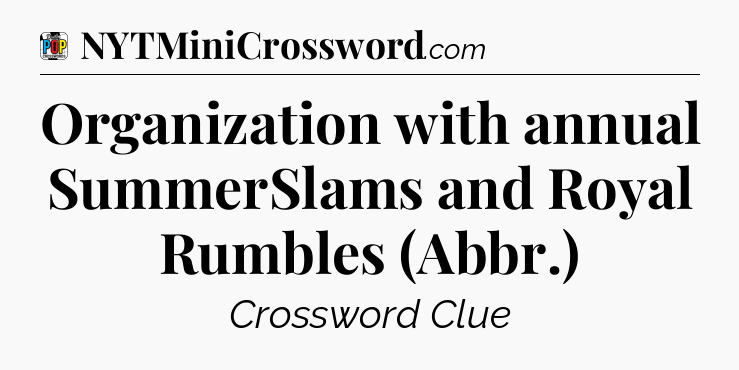 Organization with annual SummerSlams and Royal Rumbles (Abbr.) Crossword Clue