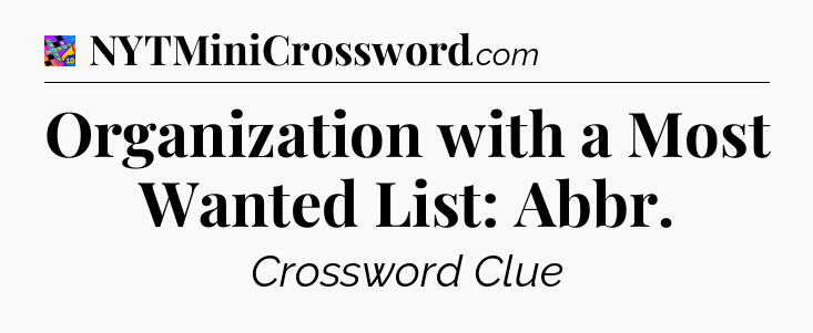 Organization with a Most Wanted List: Abbr Crossword Clue