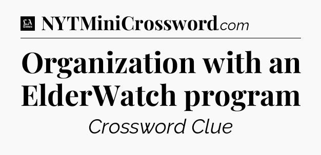 Organization with an ElderWatch program - LA Times Crossword