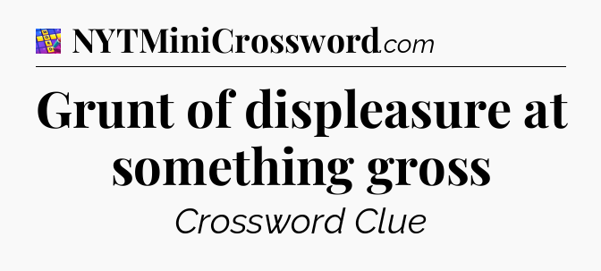 Grunt of displeasure at something gross Codycross