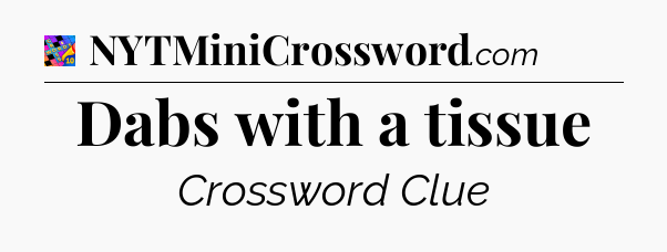 Dabs with a tissue Crossword Clue