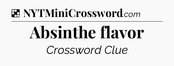 Solution: Absinthe flavor - NYT Crossword