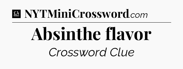 Absinthe flavor - LA Times Crossword