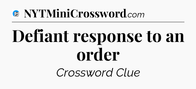 Defiant response to an order Crossword Clue