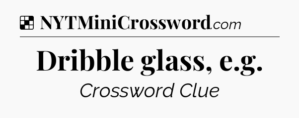Solution: Dribble glass, e.g - NYT Crossword