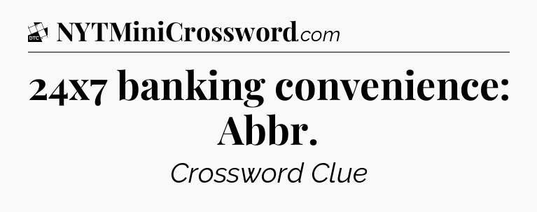 24x7 banking convenience: Abbr - Daily Themed Classic Crossword